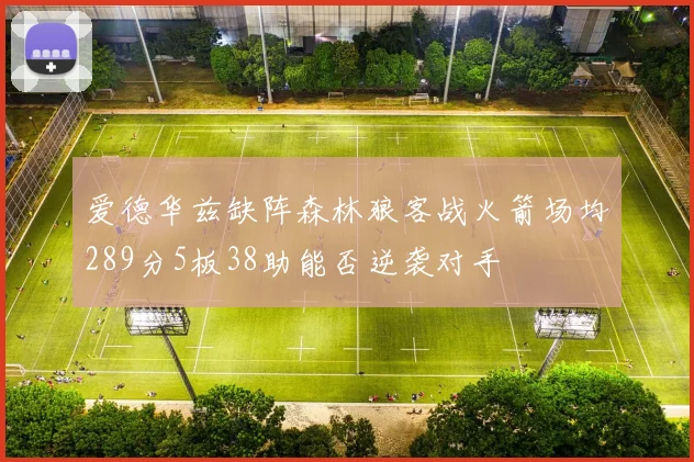 爱德华兹缺阵森林狼客战火箭场均289分5板38助能否逆袭对手
