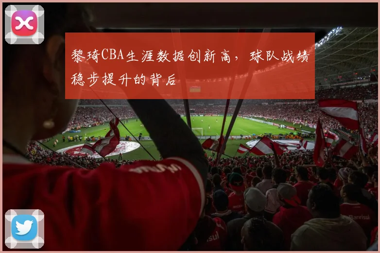 黎琦CBA生涯数据创新高，球队战绩稳步提升的背后