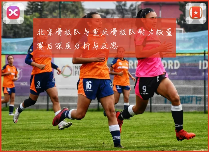 北京滑板队与重庆滑板队耐力较量赛后深度分析与反思