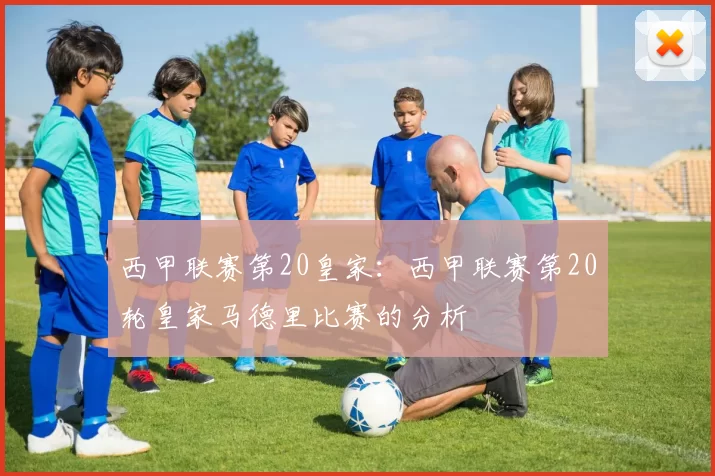 西甲联赛第20皇家：西甲联赛第20轮皇家马德里比赛的分析