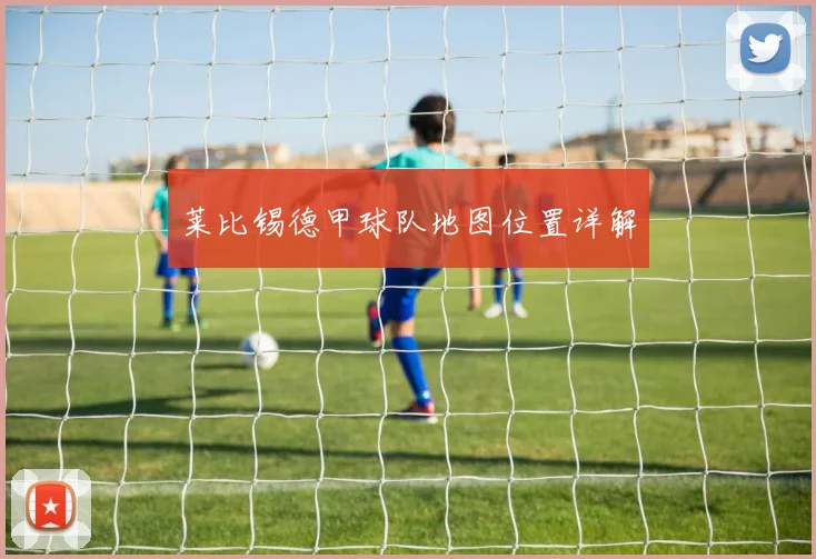 莱比锡德甲球队地图位置详解