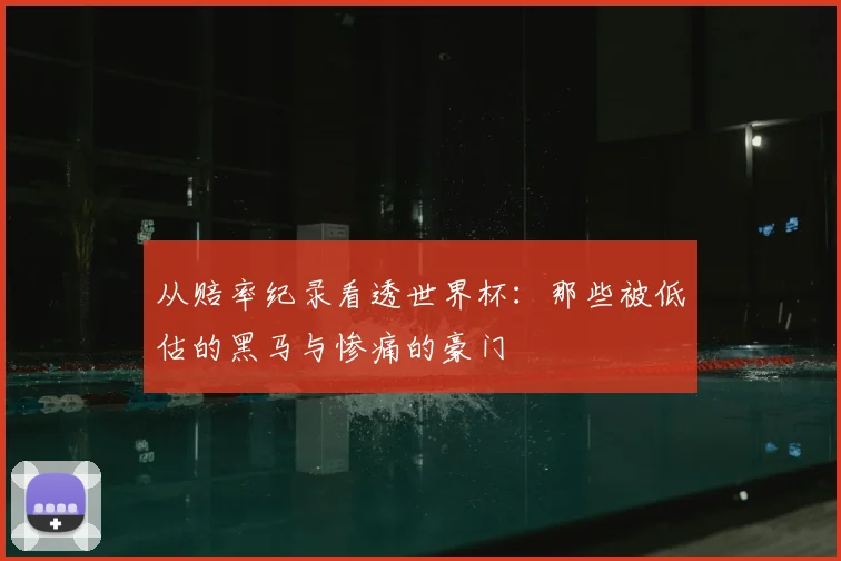 从赔率纪录看透世界杯：那些被低估的黑马与惨痛的豪门