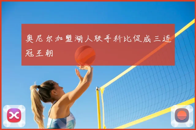 奥尼尔加盟湖人联手科比促成三连冠王朝