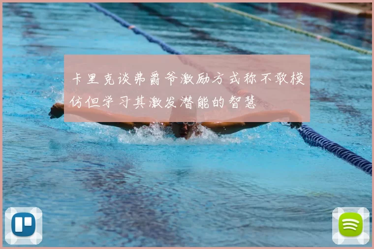 卡里克谈弗爵爷激励方式称不敢模仿但学习其激发潜能的智慧