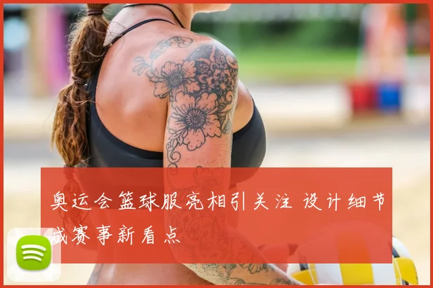 奥运会篮球服亮相引关注 设计细节成赛事新看点