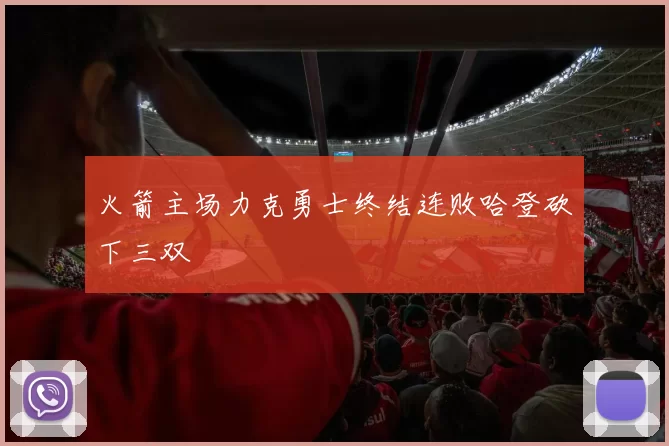 火箭主场力克勇士终结连败哈登砍下三双
