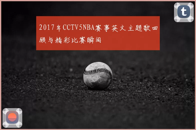 2017年CCTV5NBA赛事英文主题歌回顾与精彩比赛瞬间