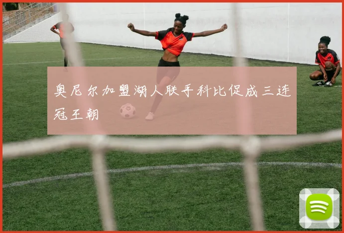 奥尼尔加盟湖人联手科比促成三连冠王朝