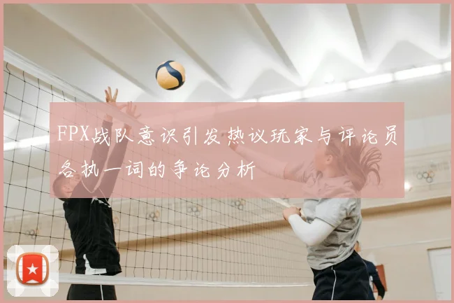 FPX战队意识引发热议玩家与评论员各执一词的争论分析