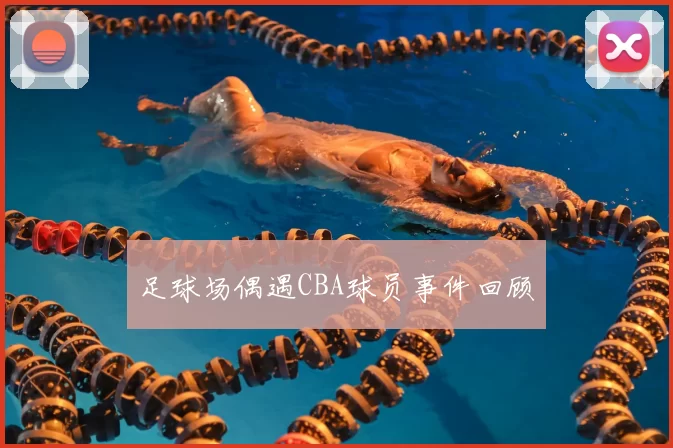 足球场偶遇CBA球员事件回顾