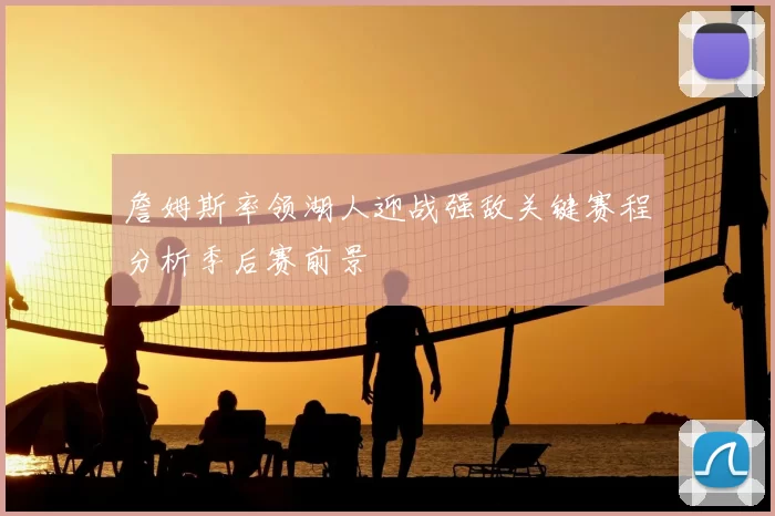 詹姆斯率领湖人迎战强敌关键赛程分析季后赛前景