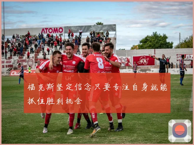福克斯坚定信念只要专注自身就能抓住胜利机会