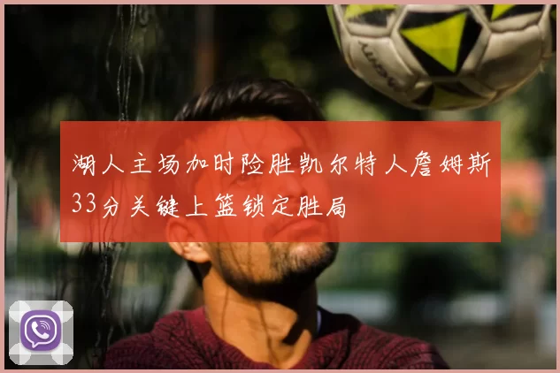 湖人主场加时险胜凯尔特人詹姆斯33分关键上篮锁定胜局