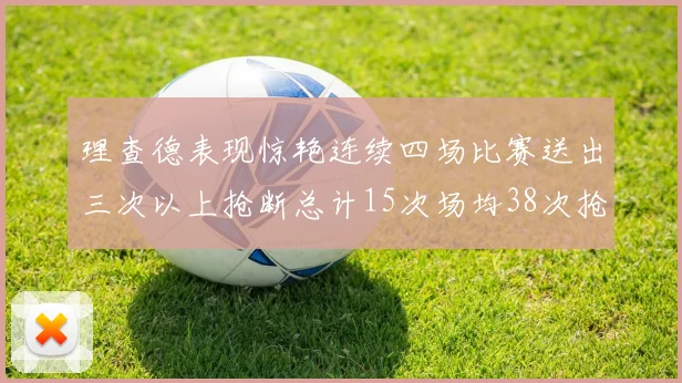 理查德表现惊艳连续四场比赛送出三次以上抢断总计15次场均38次抢断成球队防守利器
