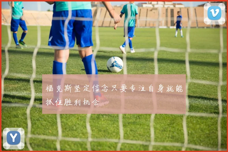 福克斯坚定信念只要专注自身就能抓住胜利机会