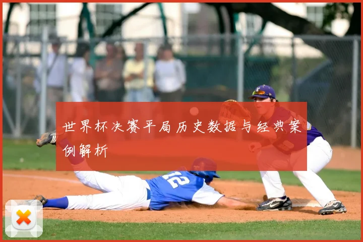 世界杯决赛平局历史数据与经典案例解析