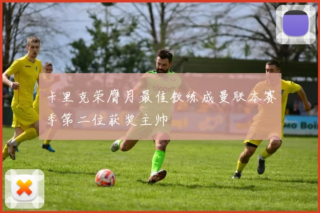 卡里克荣膺月最佳教练成曼联本赛季第二位获奖主帅