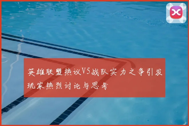 英雄联盟热议V5战队实力之争引发玩家热烈讨论与思考