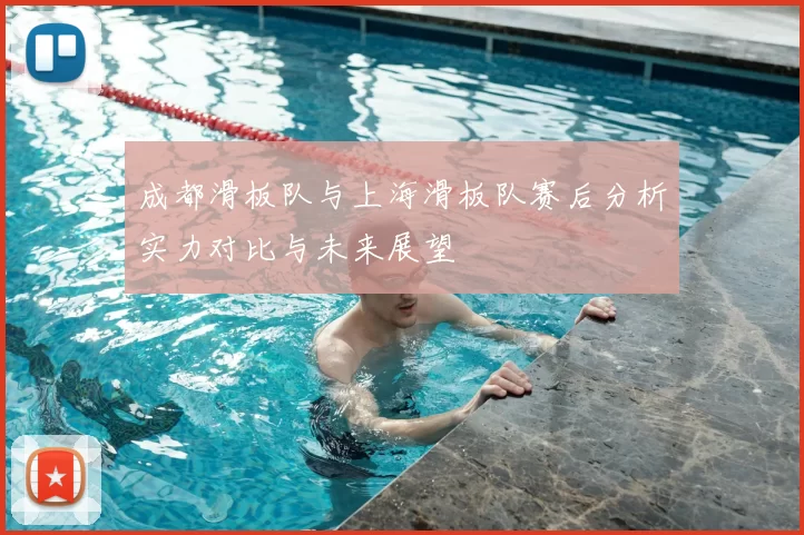 成都滑板队与上海滑板队赛后分析实力对比与未来展望