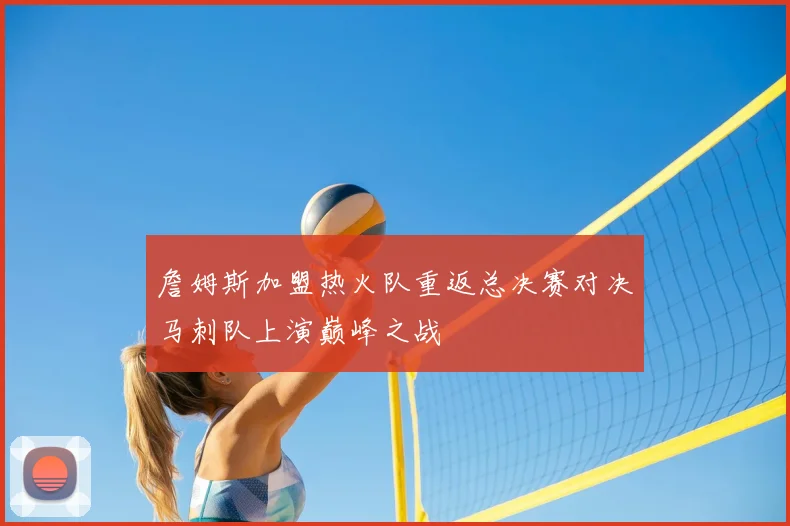 詹姆斯加盟热火队重返总决赛对决马刺队上演巅峰之战
