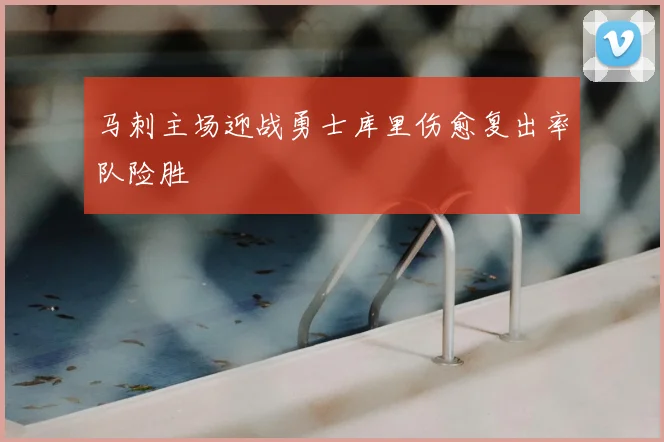 马刺主场迎战勇士库里伤愈复出率队险胜