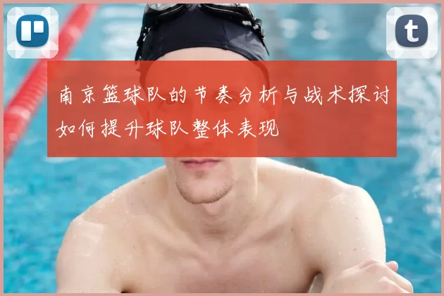 南京篮球队的节奏分析与战术探讨如何提升球队整体表现