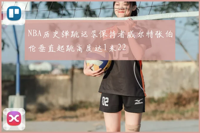 NBA历史弹跳记录保持者威尔特张伯伦垂直起跳高度达1米22