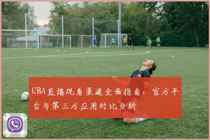 CBA直播观看渠道全面指南，官方平台与第三方应用对比分析