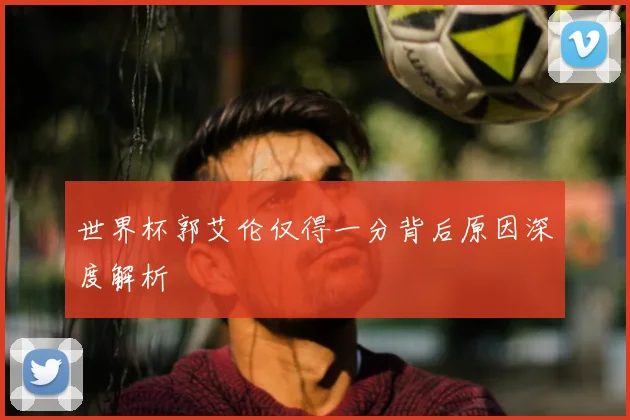 世界杯郭艾伦仅得一分背后原因深度解析