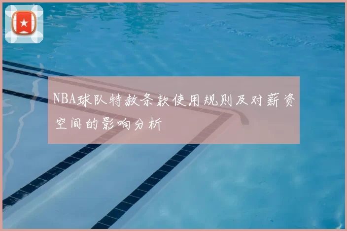 NBA球队特赦条款使用规则及对薪资空间的影响分析