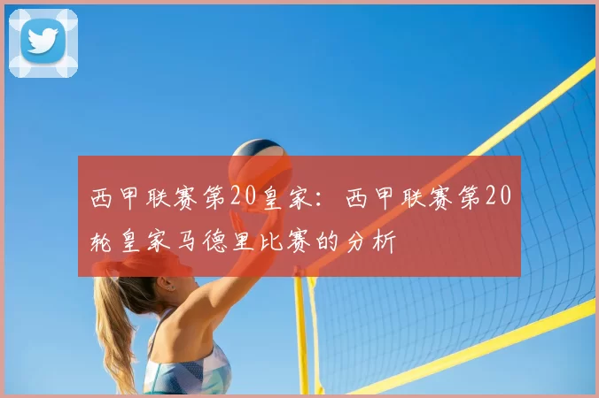 西甲联赛第20皇家：西甲联赛第20轮皇家马德里比赛的分析