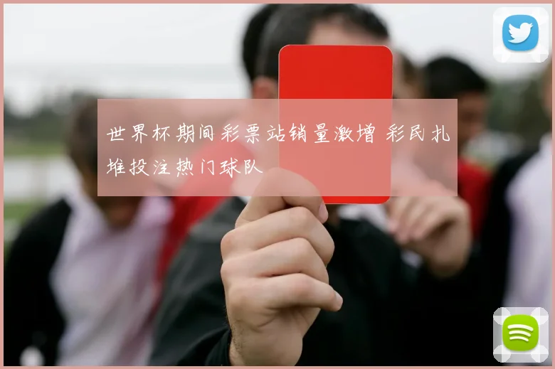 世界杯期间彩票站销量激增 彩民扎堆投注热门球队