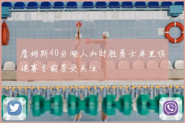 詹姆斯40分湖人加时胜勇士库里伤退赛季前景受关注