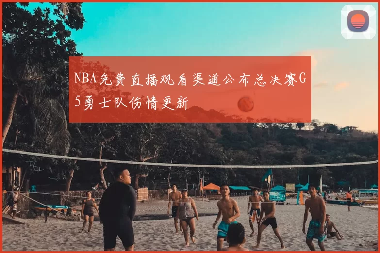 NBA免费直播观看渠道公布总决赛G5勇士队伤情更新
