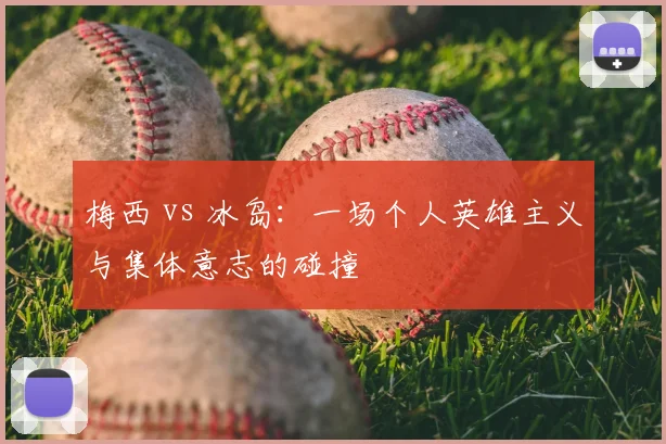 梅西 vs 冰岛：一场个人英雄主义与集体意志的碰撞