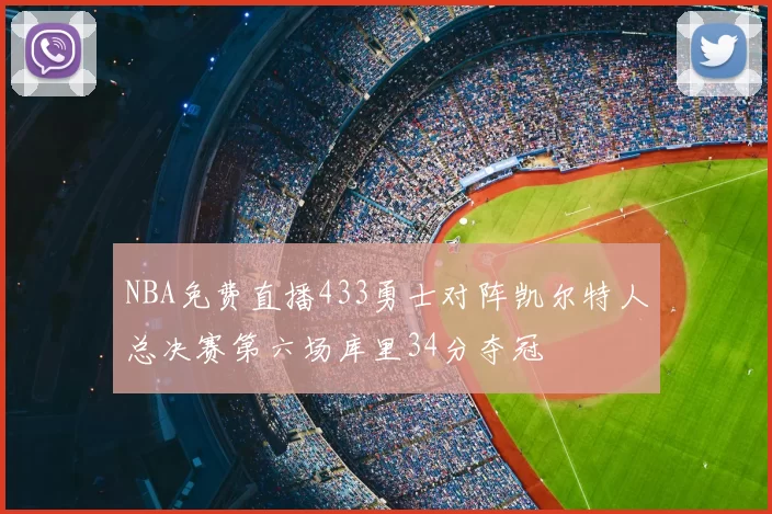 NBA免费直播433勇士对阵凯尔特人总决赛第六场库里34分夺冠