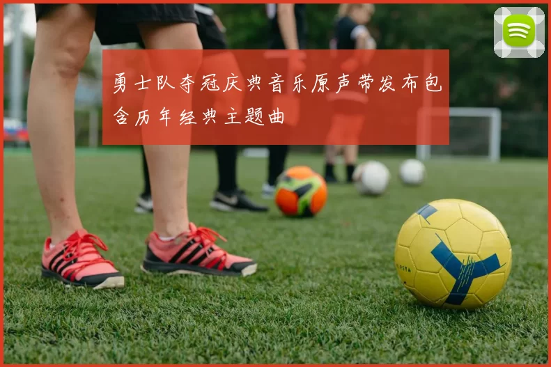 勇士队夺冠庆典音乐原声带发布包含历年经典主题曲