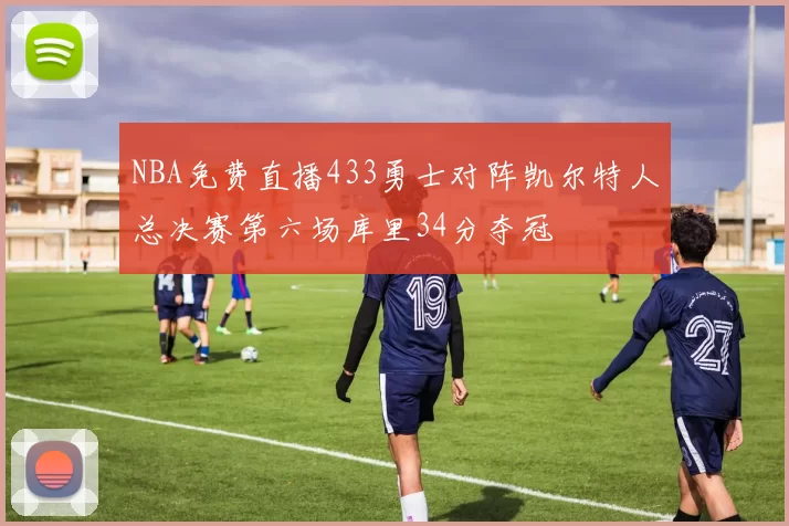 NBA免费直播433勇士对阵凯尔特人总决赛第六场库里34分夺冠