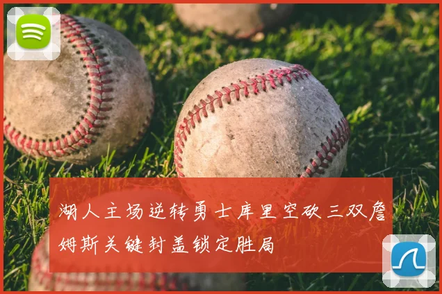 湖人主场逆转勇士库里空砍三双詹姆斯关键封盖锁定胜局
