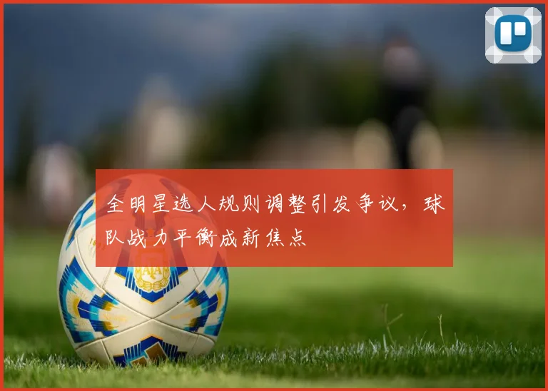 全明星选人规则调整引发争议,球队战力平衡成新焦点