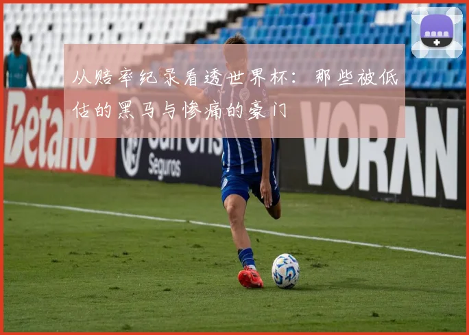 从赔率纪录看透世界杯:那些被低估的黑马与惨痛的豪门