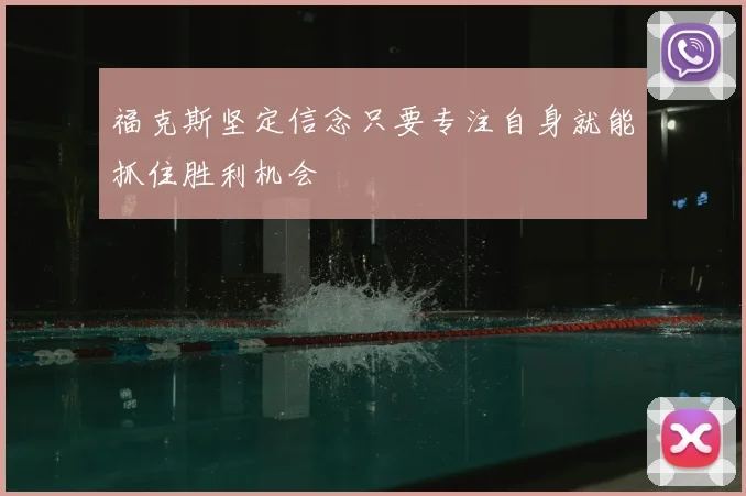 福克斯坚定信念只要专注自身就能抓住胜利机会