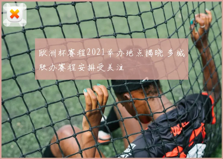 欧洲杯赛程2021举办地点揭晓 多城联办赛程安排受关注