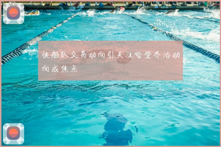 快船队交易动向引关注哈登乔治动向成焦点