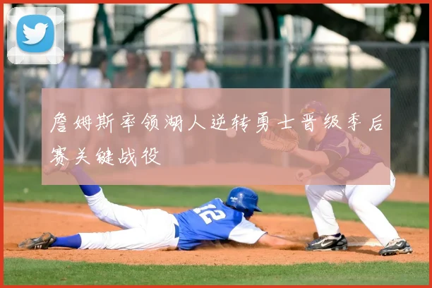 詹姆斯率领湖人逆转勇士晋级季后赛关键战役