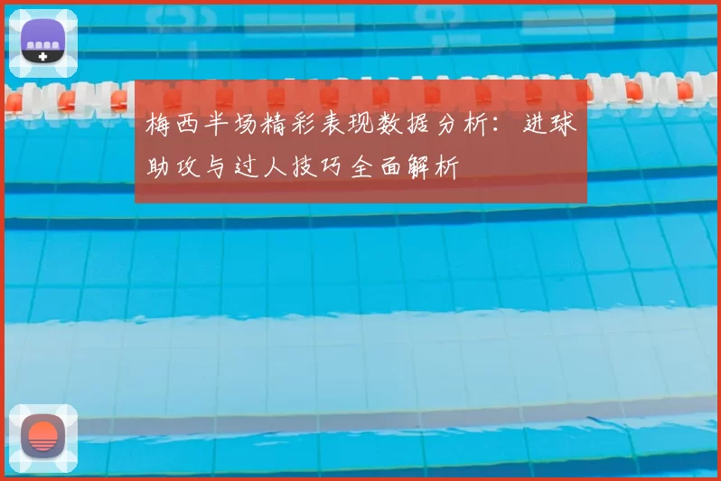 梅西半场精彩表现数据分析：进球助攻与过人技巧全面解析
