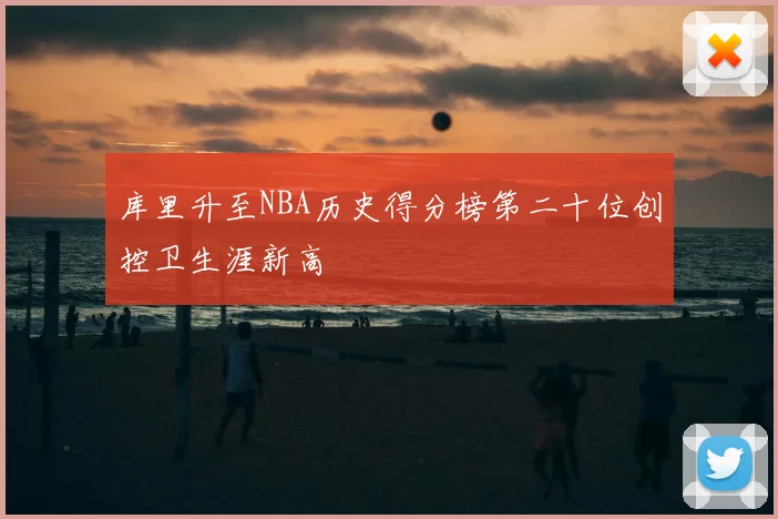 库里升至NBA历史得分榜第二十位创控卫生涯新高