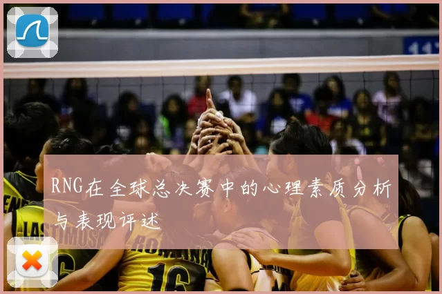 RNG在全球总决赛中的心理素质分析与表现评述